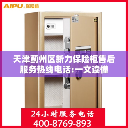 天津蓟州区新力保险柜售后服务热线电话:一文读懂