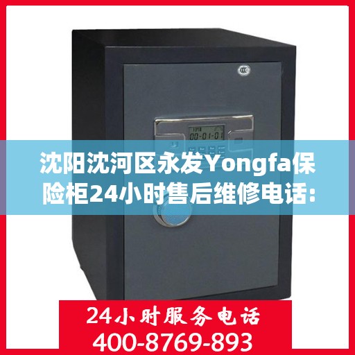 沈阳沈河区永发Yongfa保险柜24小时售后维修电话:最新资讯