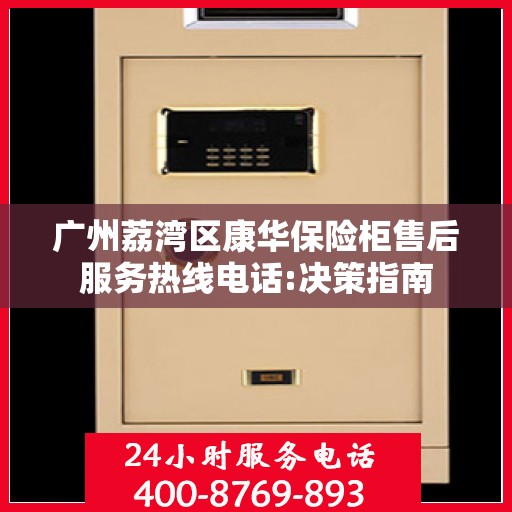 广州荔湾区康华保险柜售后服务热线电话:决策指南