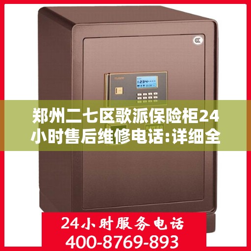 郑州二七区歌派保险柜24小时售后维修电话:详细全面攻略