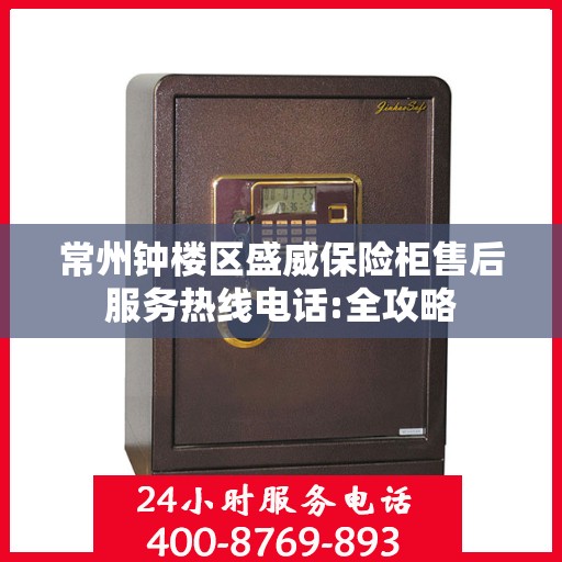 常州钟楼区盛威保险柜售后服务热线电话:全攻略