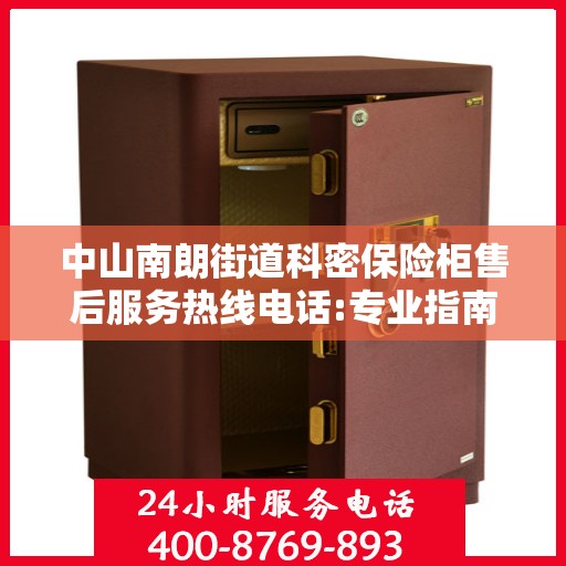 中山南朗街道科密保险柜售后服务热线电话:专业指南最新攻略