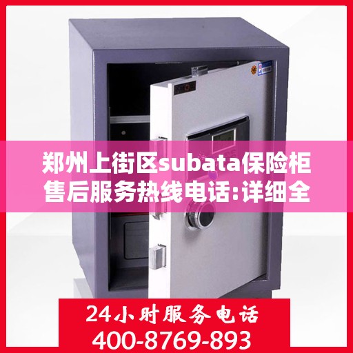 郑州上街区subata保险柜售后服务热线电话:详细全面攻略