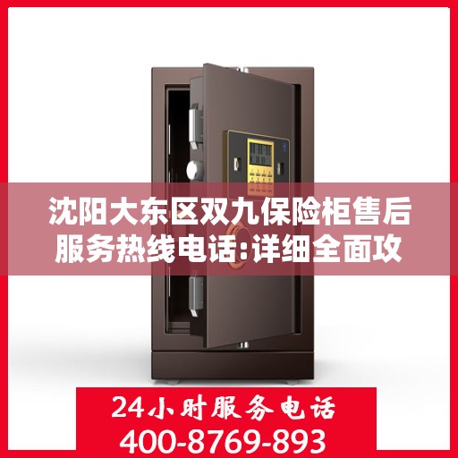 沈阳大东区双九保险柜售后服务热线电话:详细全面攻略
