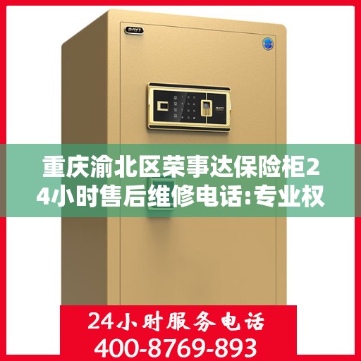 重庆渝北区荣事达保险柜24小时售后维修电话:专业权威指南