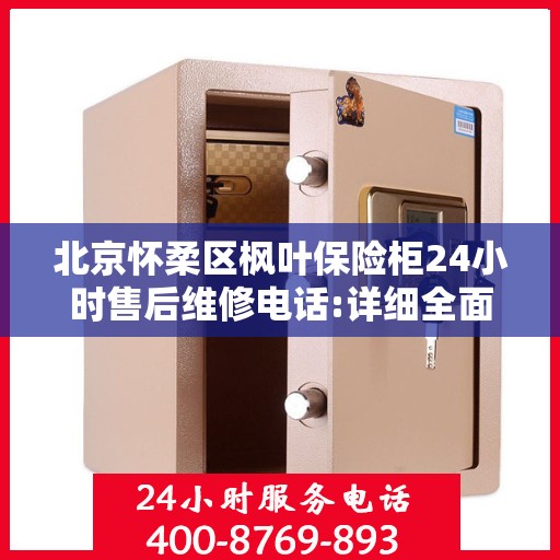 北京怀柔区枫叶保险柜24小时售后维修电话:详细全面攻略