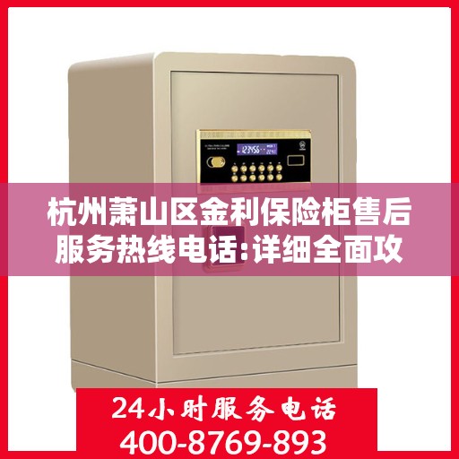 杭州萧山区金利保险柜售后服务热线电话:详细全面攻略