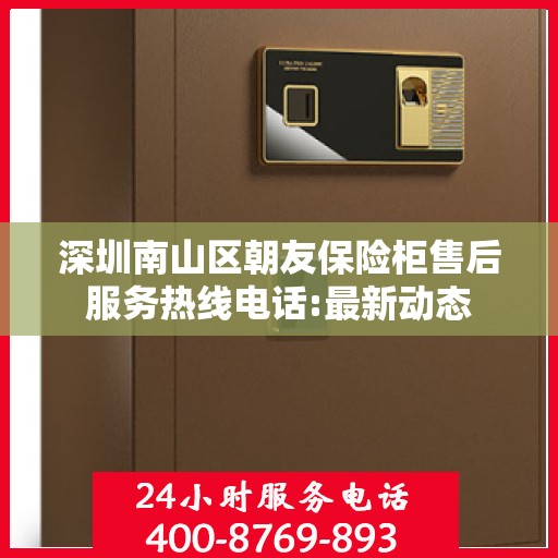深圳南山区朝友保险柜售后服务热线电话:最新动态