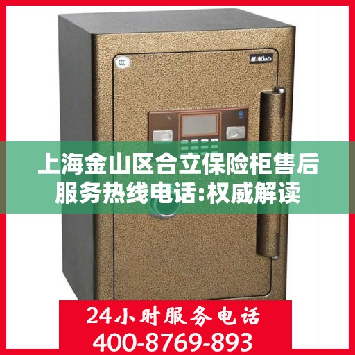 上海金山区合立保险柜售后服务热线电话:权威解读