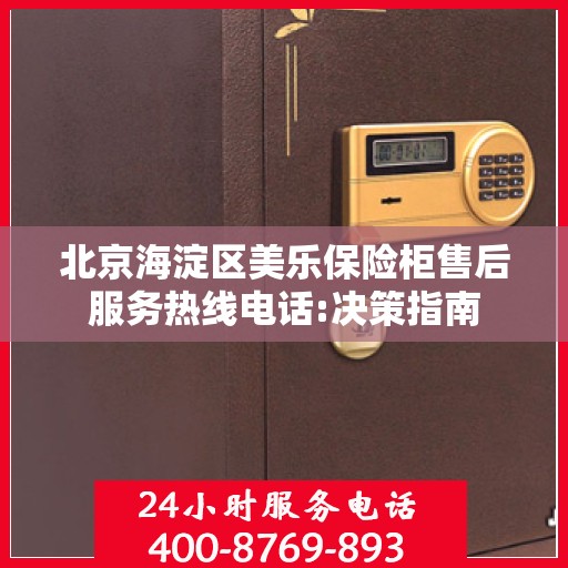 北京海淀区美乐保险柜售后服务热线电话:决策指南