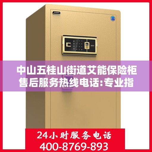 中山五桂山街道艾能保险柜售后服务热线电话:专业指南最新攻略