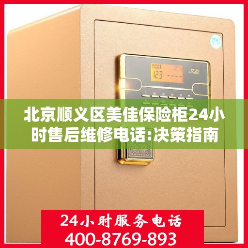 北京顺义区美佳保险柜24小时售后维修电话:决策指南