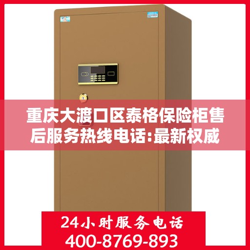 重庆大渡口区泰格保险柜售后服务热线电话:最新权威推荐