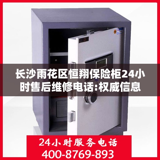 长沙雨花区恒翔保险柜24小时售后维修电话:权威信息