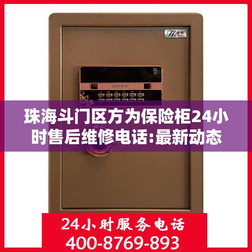 珠海斗门区方为保险柜24小时售后维修电话:最新动态