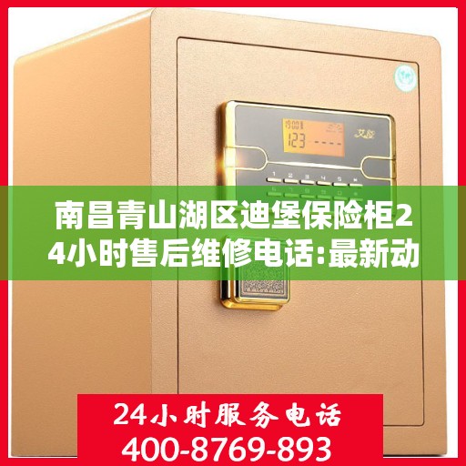 南昌青山湖区迪堡保险柜24小时售后维修电话:最新动态