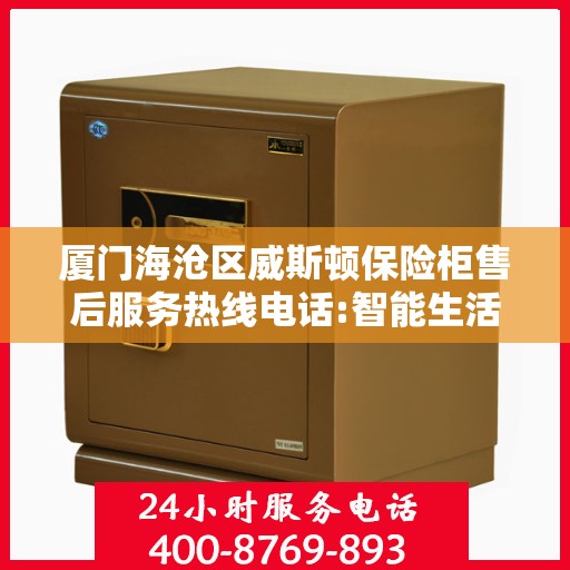 厦门海沧区威斯顿保险柜售后服务热线电话:智能生活缔造者