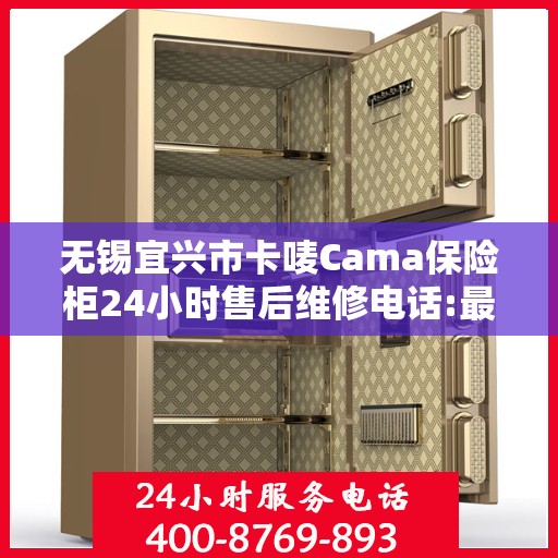 无锡宜兴市卡唛Cama保险柜24小时售后维修电话:最新动态