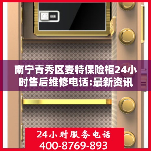南宁青秀区麦特保险柜24小时售后维修电话:最新资讯