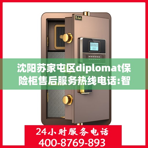 沈阳苏家屯区diplomat保险柜售后服务热线电话:智能生活缔造者