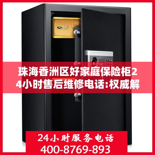 珠海香洲区好家庭保险柜24小时售后维修电话:权威解读