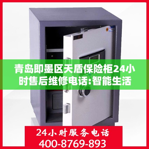 青岛即墨区天盾保险柜24小时售后维修电话:智能生活缔造者