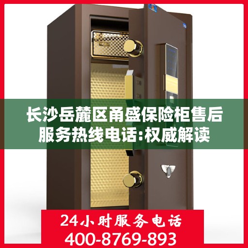 长沙岳麓区甬盛保险柜售后服务热线电话:权威解读