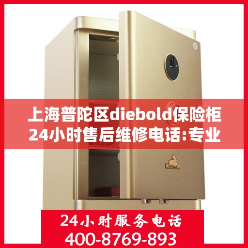 上海普陀区diebold保险柜24小时售后维修电话:专业指南最新攻略