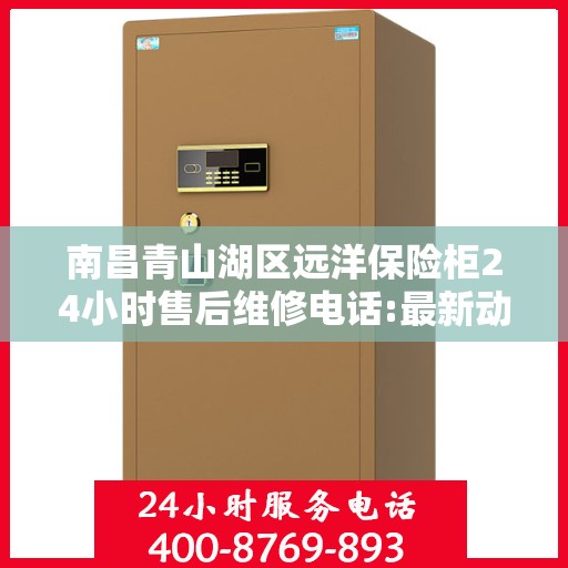 南昌青山湖区远洋保险柜24小时售后维修电话:最新动态