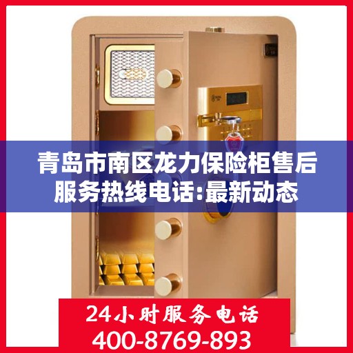 青岛市南区龙力保险柜售后服务热线电话:最新动态
