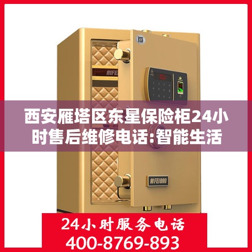 西安雁塔区东星保险柜24小时售后维修电话:智能生活缔造者