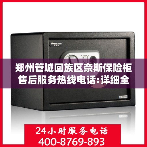 郑州管城回族区奈斯保险柜售后服务热线电话:详细全面攻略
