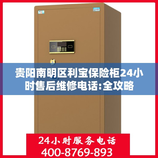 贵阳南明区利宝保险柜24小时售后维修电话:全攻略