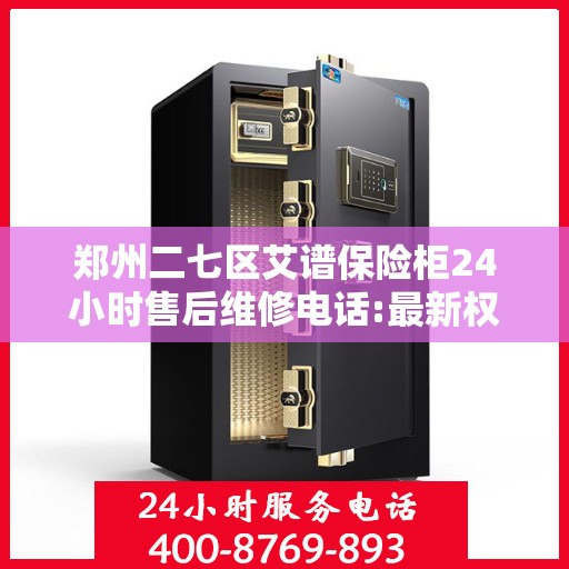 郑州二七区艾谱保险柜24小时售后维修电话:最新权威推荐