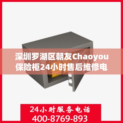 深圳罗湖区朝友Chaoyou保险柜24小时售后维修电话:全攻略