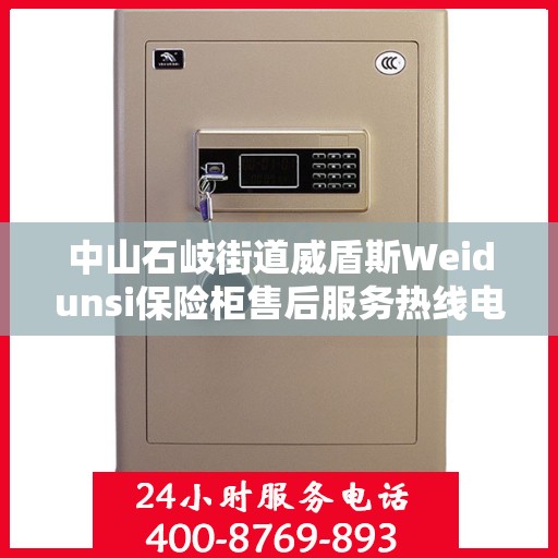 中山石岐街道威盾斯Weidunsi保险柜售后服务热线电话:专业权威指南