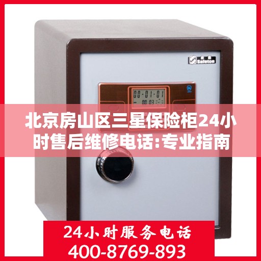 北京房山区三星保险柜24小时售后维修电话:专业指南最新攻略