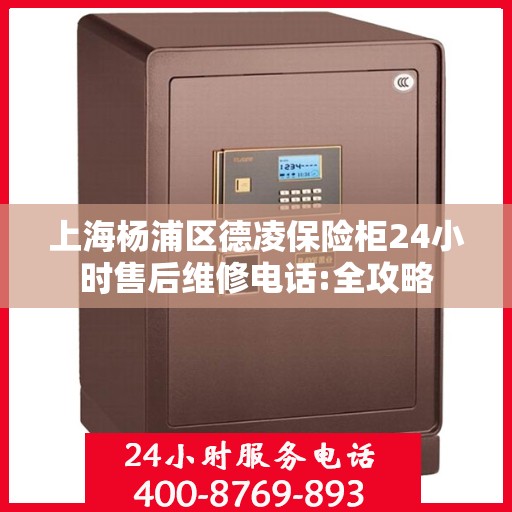 上海杨浦区德凌保险柜24小时售后维修电话:全攻略