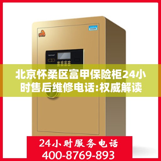 北京怀柔区富甲保险柜24小时售后维修电话:权威解读