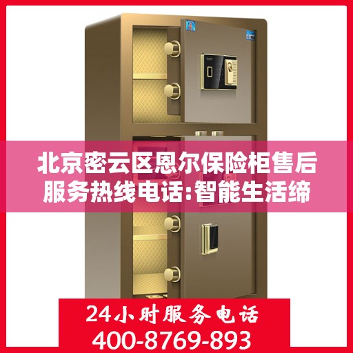 北京密云区恩尔保险柜售后服务热线电话:智能生活缔造者