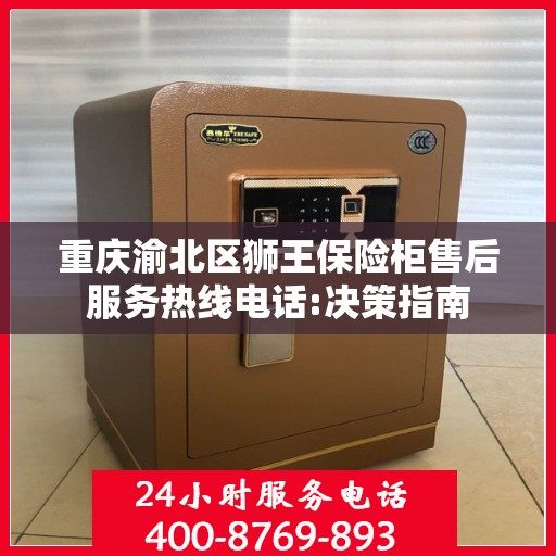 重庆渝北区狮王保险柜售后服务热线电话:决策指南
