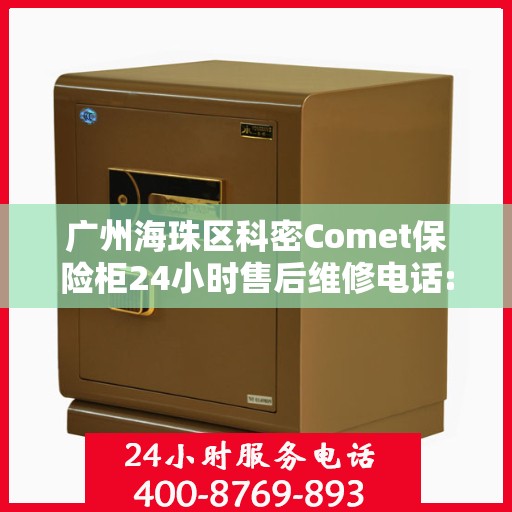 广州海珠区科密Comet保险柜24小时售后维修电话:专业权威指南