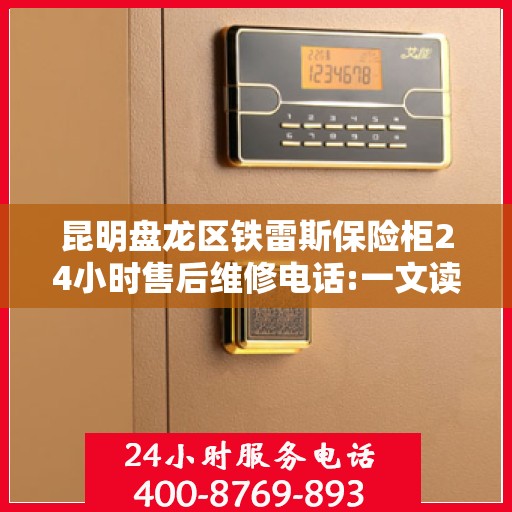 昆明盘龙区铁雷斯保险柜24小时售后维修电话:一文读懂