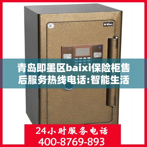 青岛即墨区baixi保险柜售后服务热线电话:智能生活缔造者