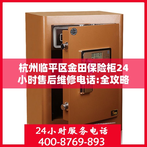 杭州临平区金田保险柜24小时售后维修电话:全攻略