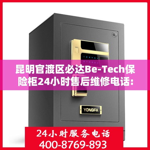 昆明官渡区必达Be-Tech保险柜24小时售后维修电话:专业指南最新攻略