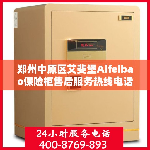 郑州中原区艾斐堡Aifeibao保险柜售后服务热线电话:最新动态