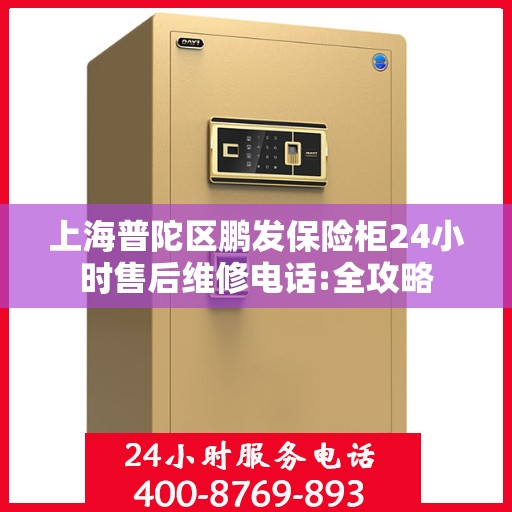 上海普陀区鹏发保险柜24小时售后维修电话:全攻略