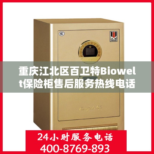 重庆江北区百卫特Biowelt保险柜售后服务热线电话:决策指南