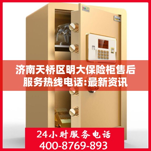 济南天桥区明大保险柜售后服务热线电话:最新资讯
